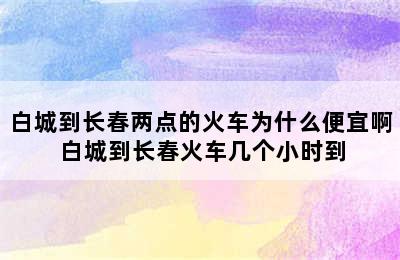 白城到长春两点的火车为什么便宜啊 白城到长春火车几个小时到